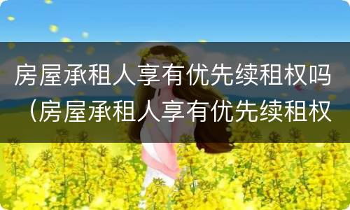 房屋承租人享有优先续租权吗（房屋承租人享有优先续租权吗法律规定）