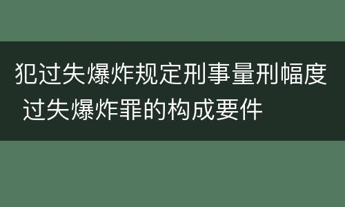 犯过失爆炸规定刑事量刑幅度 过失爆炸罪的构成要件