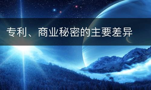 专利、商业秘密的主要差异