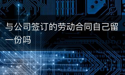 与公司签订的劳动合同自己留一份吗
