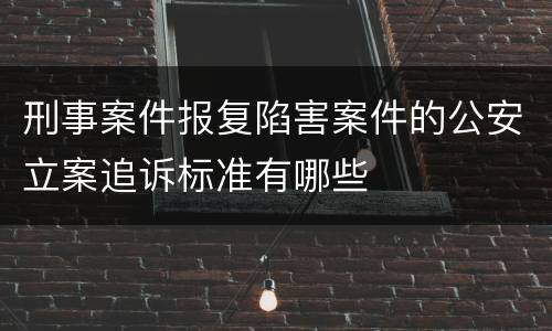 刑事案件报复陷害案件的公安立案追诉标准有哪些