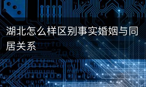 湖北怎么样区别事实婚姻与同居关系