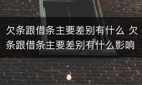 欠条跟借条主要差别有什么 欠条跟借条主要差别有什么影响