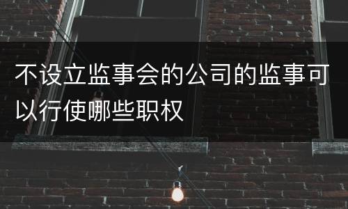 不设立监事会的公司的监事可以行使哪些职权