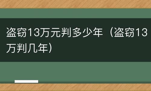 盗窃13万元判多少年（盗窃13万判几年）