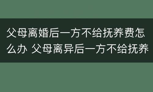 父母离婚后一方不给抚养费怎么办 父母离异后一方不给抚养费