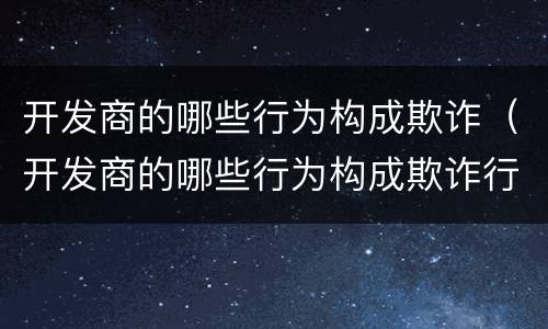开发商的哪些行为构成欺诈（开发商的哪些行为构成欺诈行为）