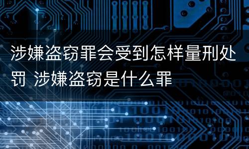 涉嫌盗窃罪会受到怎样量刑处罚 涉嫌盗窃是什么罪