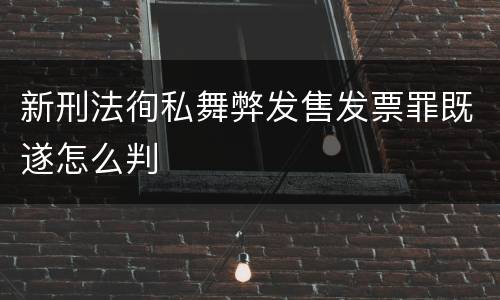 新刑法徇私舞弊发售发票罪既遂怎么判