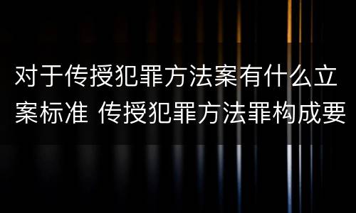 对于传授犯罪方法案有什么立案标准 传授犯罪方法罪构成要件