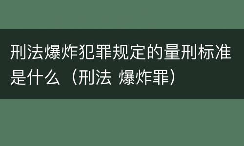 刑法爆炸犯罪规定的量刑标准是什么（刑法 爆炸罪）