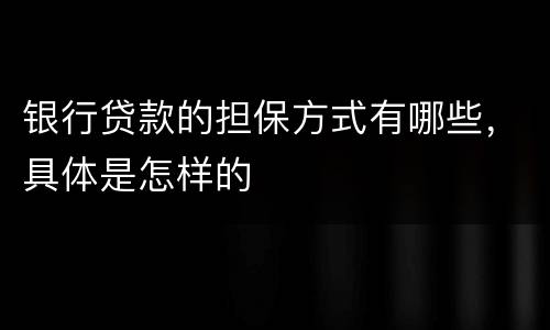 银行贷款的担保方式有哪些，具体是怎样的