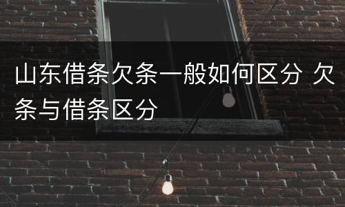 山东借条欠条一般如何区分 欠条与借条区分