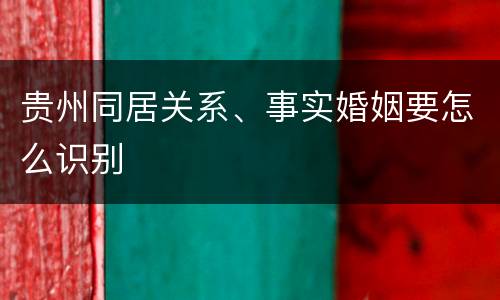 贵州同居关系、事实婚姻要怎么识别