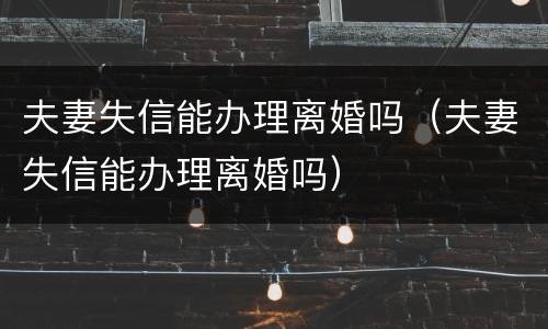 夫妻失信能办理离婚吗（夫妻失信能办理离婚吗）