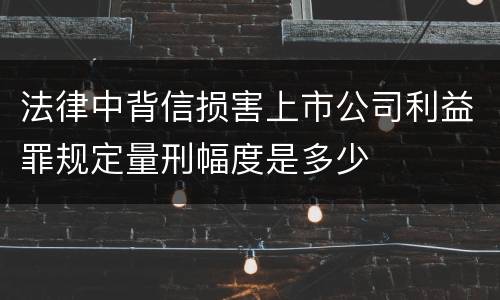 法律中背信损害上市公司利益罪规定量刑幅度是多少