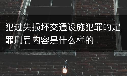 犯过失损坏交通设施犯罪的定罪刑罚内容是什么样的