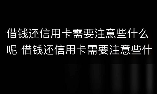 借钱还信用卡需要注意些什么呢 借钱还信用卡需要注意些什么呢视频