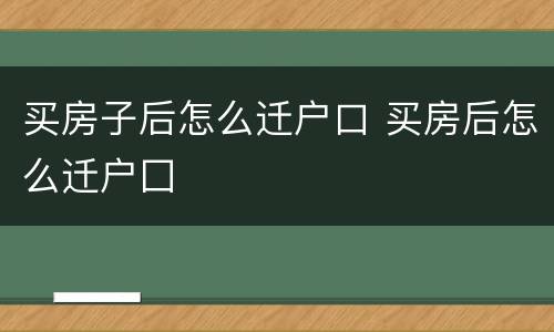 买房子后怎么迁户口 买房后怎么迁户囗