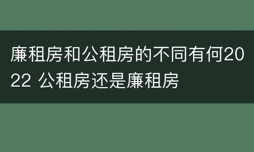 廉租房和公租房的不同有何2022 公租房还是廉租房