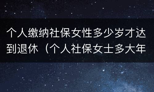 个人缴纳社保女性多少岁才达到退休（个人社保女士多大年龄退休）
