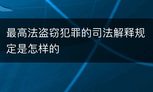 最高法盗窃犯罪的司法解释规定是怎样的