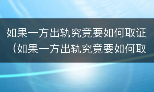 如果一方出轨究竟要如何取证（如果一方出轨究竟要如何取证据）