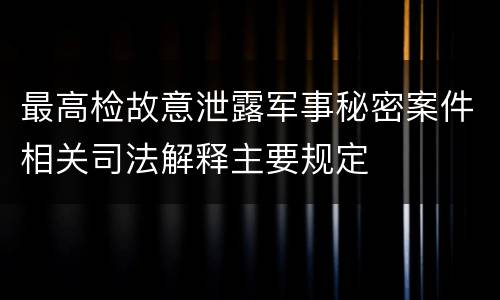 最高检故意泄露军事秘密案件相关司法解释主要规定