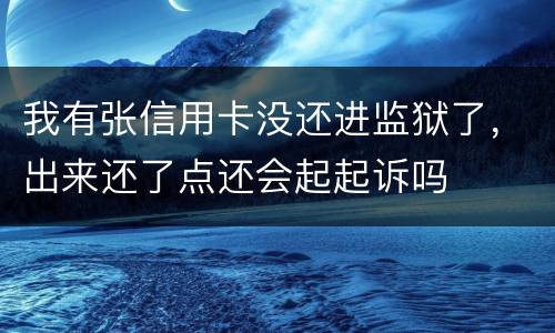 我有张信用卡没还进监狱了，出来还了点还会起起诉吗