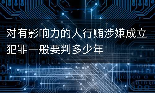 对有影响力的人行贿涉嫌成立犯罪一般要判多少年