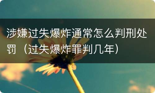 涉嫌过失爆炸通常怎么判刑处罚（过失爆炸罪判几年）