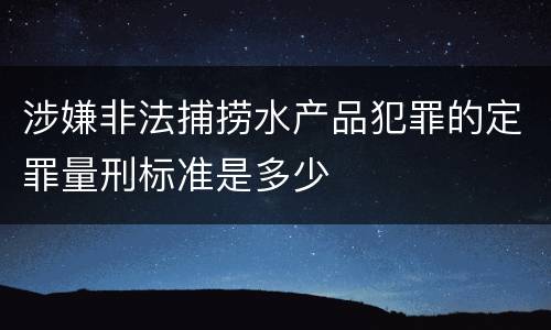 涉嫌非法捕捞水产品犯罪的定罪量刑标准是多少