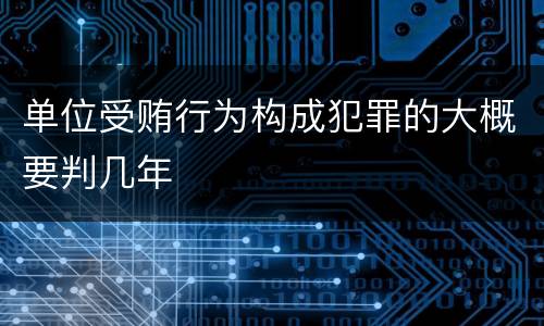 单位受贿行为构成犯罪的大概要判几年