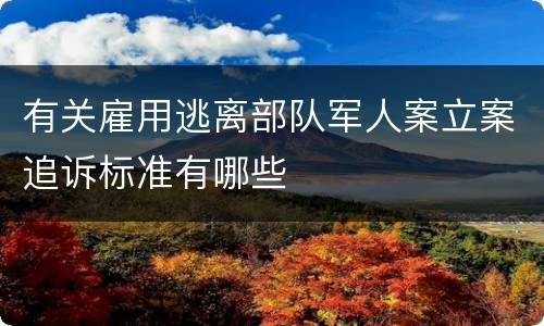 有关雇用逃离部队军人案立案追诉标准有哪些