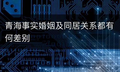 青海事实婚姻及同居关系都有何差别