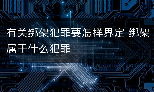有关绑架犯罪要怎样界定 绑架属于什么犯罪