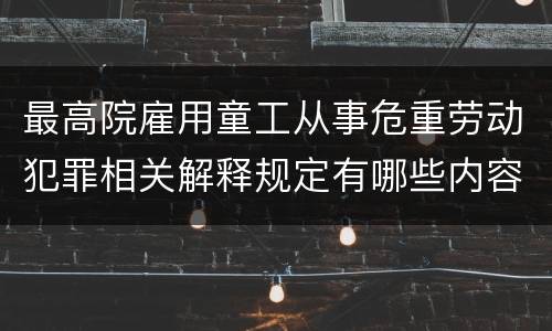最高院雇用童工从事危重劳动犯罪相关解释规定有哪些内容