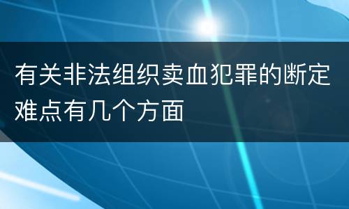 有关非法组织卖血犯罪的断定难点有几个方面