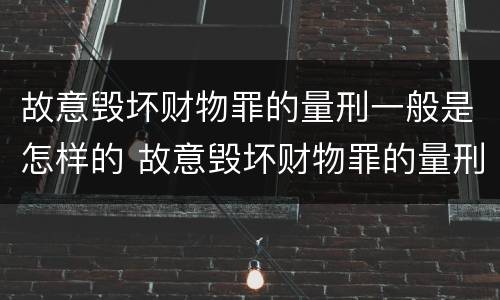 故意毁坏财物罪的量刑一般是怎样的 故意毁坏财物罪的量刑一般是怎样的情形