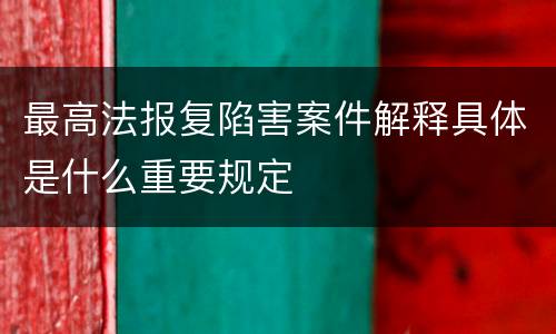 最高法报复陷害案件解释具体是什么重要规定
