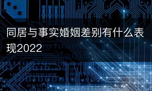 同居与事实婚姻差别有什么表现2022