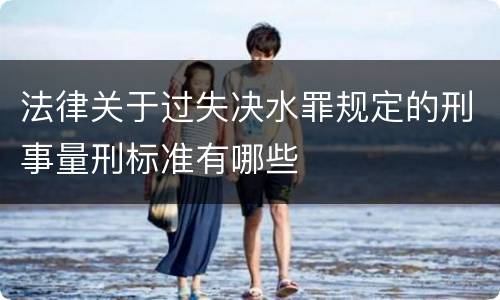 法律关于过失决水罪规定的刑事量刑标准有哪些