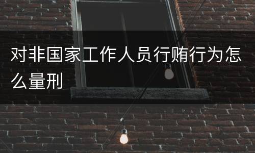对非国家工作人员行贿行为怎么量刑