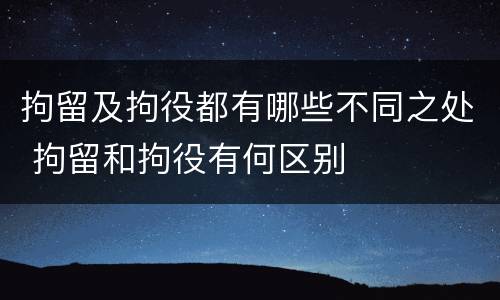 拘留及拘役都有哪些不同之处 拘留和拘役有何区别