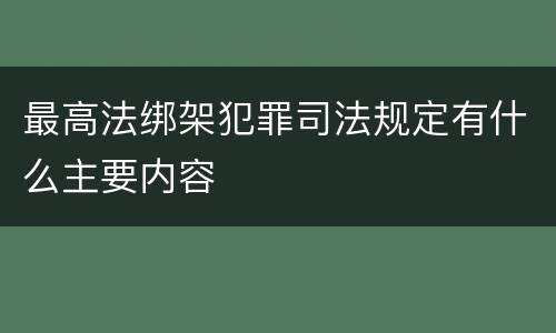 最高法绑架犯罪司法规定有什么主要内容
