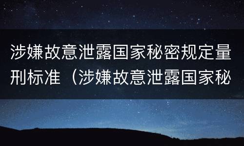 涉嫌故意泄露国家秘密规定量刑标准（涉嫌故意泄露国家秘密规定量刑标准是什么）