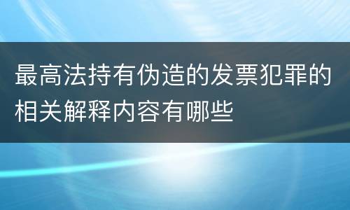 最高法持有伪造的发票犯罪的相关解释内容有哪些