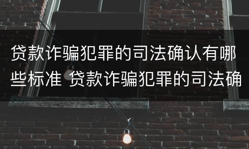 贷款诈骗犯罪的司法确认有哪些标准 贷款诈骗犯罪的司法确认有哪些标准要求
