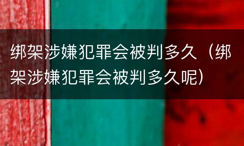 绑架涉嫌犯罪会被判多久（绑架涉嫌犯罪会被判多久呢）