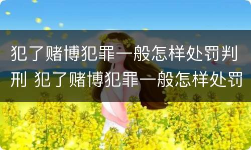 犯了赌博犯罪一般怎样处罚判刑 犯了赌博犯罪一般怎样处罚判刑多少年